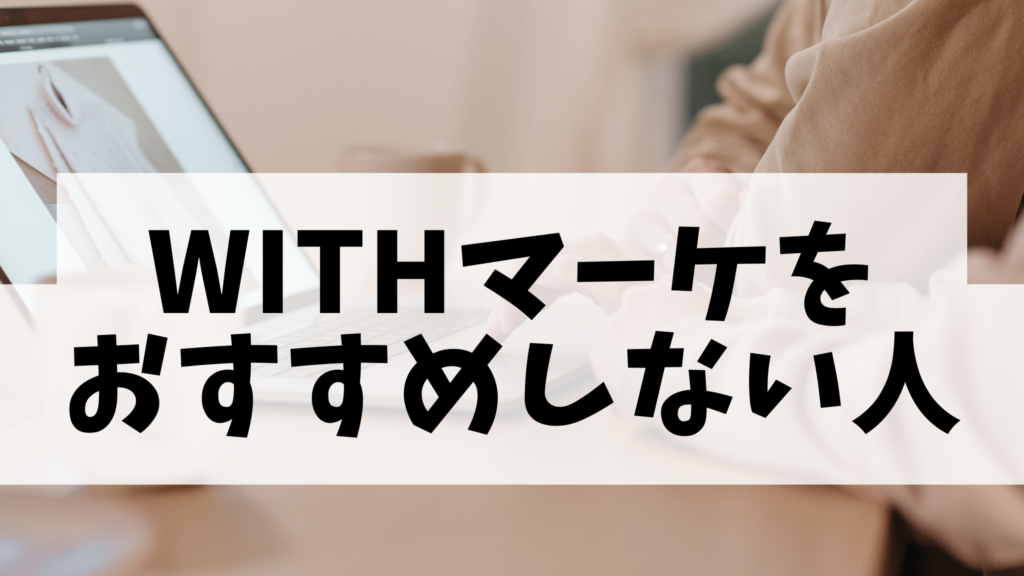 WITHマーケをおすすめしない人